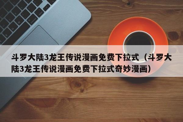 斗罗大陆3龙王传说漫画免费下拉式（斗罗大陆3龙王传说漫画免费下拉式奇妙漫画）