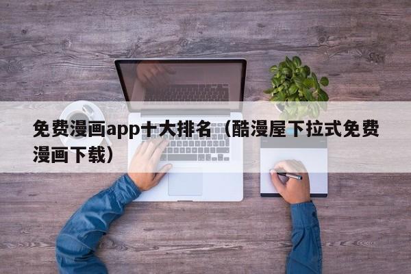 免费漫画app十大排名（酷漫屋下拉式免费漫画下载）
