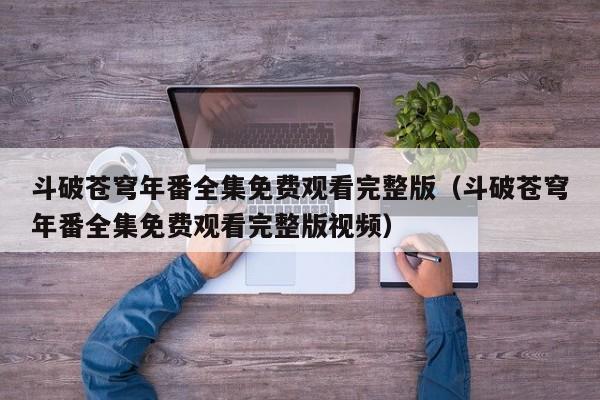 斗破苍穹年番全集免费观看完整版（斗破苍穹年番全集免费观看完整版视频）
