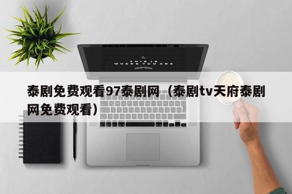 泰剧免费观看97泰剧网（泰剧tv天府泰剧网免费观看）