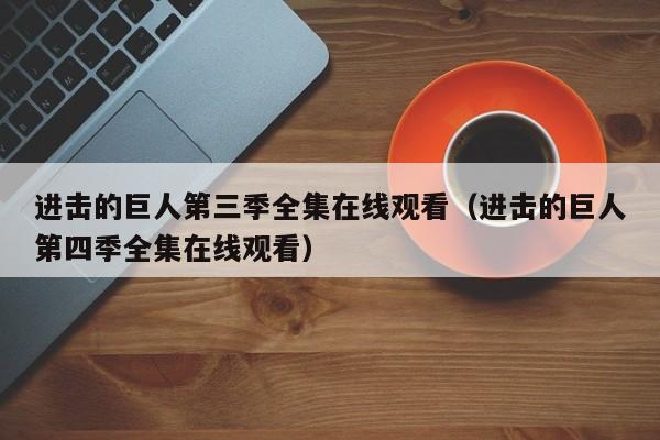 进击的巨人第三季全集在线观看（进击的巨人第四季全集在线观看）