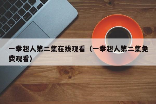 一拳超人第二集在线观看（一拳超人第二集免费观看）