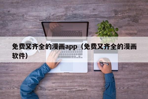 免费又齐全的漫画app（免费又齐全的漫画软件）