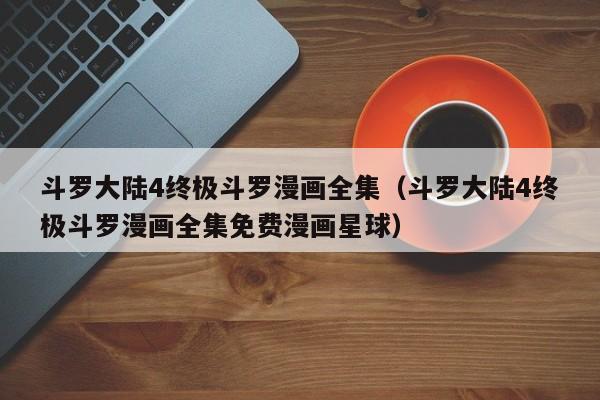 斗罗大陆4终极斗罗漫画全集（斗罗大陆4终极斗罗漫画全集免费漫画星球）