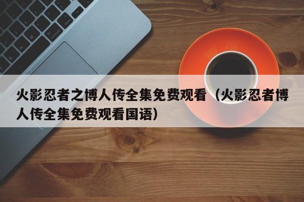 火影忍者之博人传全集免费观看（火影忍者博人传全集免费观看国语）