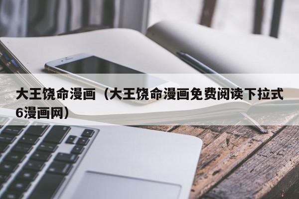 大王饶命漫画（大王饶命漫画免费阅读下拉式6漫画网）