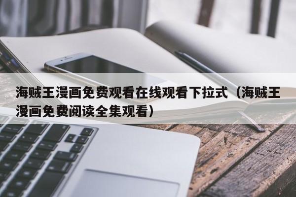 海贼王漫画免费观看在线观看下拉式（海贼王漫画免费阅读全集观看）