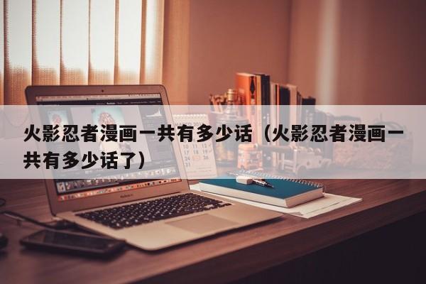 火影忍者漫画一共有多少话（火影忍者漫画一共有多少话了）