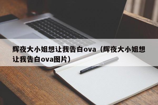 辉夜大小姐想让我告白ova（辉夜大小姐想让我告白ova图片）