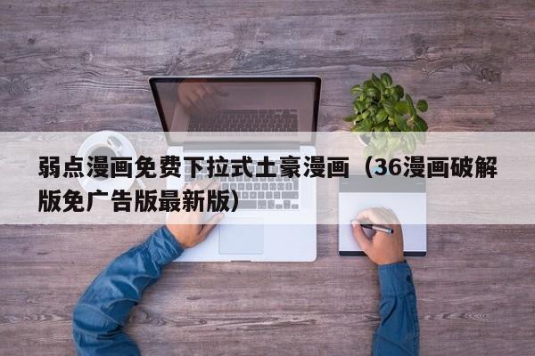 弱点漫画免费下拉式土豪漫画（36漫画破解版免广告版最新版）