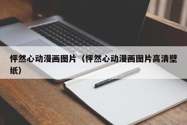 怦然心动漫画图片（怦然心动漫画图片高清壁纸）