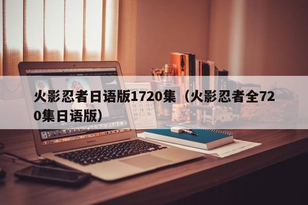 火影忍者日语版1720集（火影忍者全720集日语版）