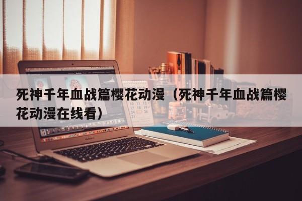 死神千年血战篇樱花动漫（死神千年血战篇樱花动漫在线看）