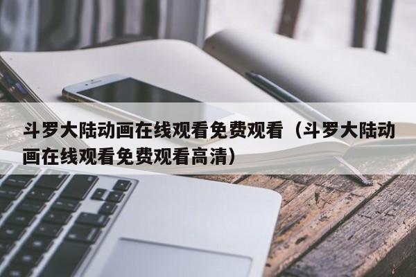 斗罗大陆动画在线观看免费观看（斗罗大陆动画在线观看免费观看高清）