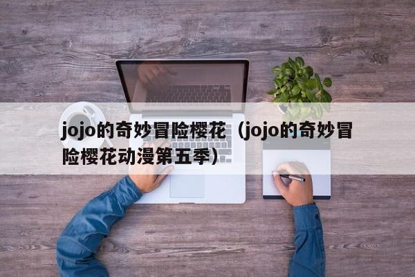 jojo的奇妙冒险樱花（jojo的奇妙冒险樱花动漫第五季）