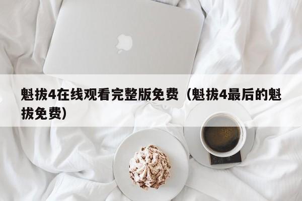 魁拔4在线观看完整版免费（魁拔4最后的魁拔免费）