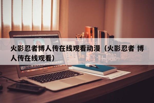 火影忍者博人传在线观看动漫（火影忍者 博人传在线观看）