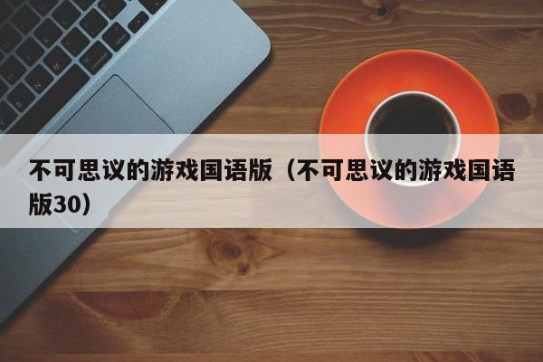 不可思议的游戏国语版（不可思议的游戏国语版30）