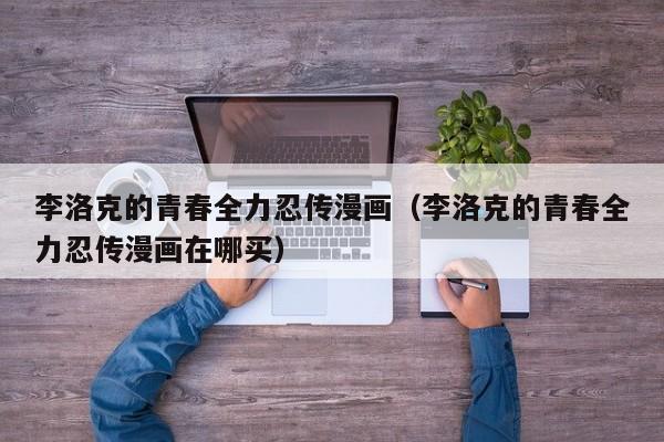 李洛克的青春全力忍传漫画（李洛克的青春全力忍传漫画在哪买）