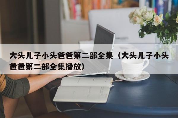 大头儿子小头爸爸第二部全集（大头儿子小头爸爸第二部全集播放）