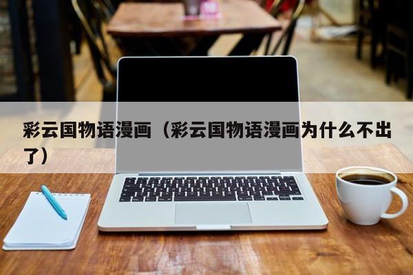 彩云国物语漫画（彩云国物语漫画为什么不出了）