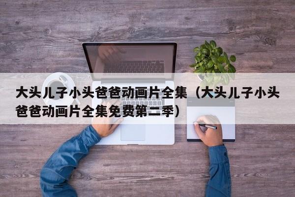 大头儿子小头爸爸动画片全集（大头儿子小头爸爸动画片全集免费第二季）