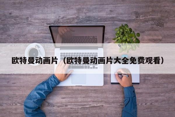 欧特曼动画片（欧特曼动画片大全免费观看）