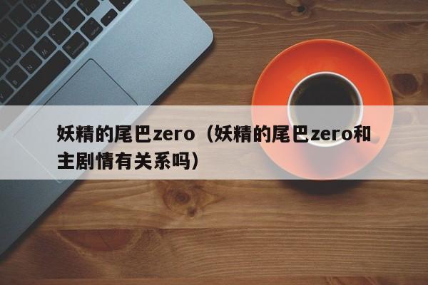 妖精的尾巴zero（妖精的尾巴zero和主剧情有关系吗）