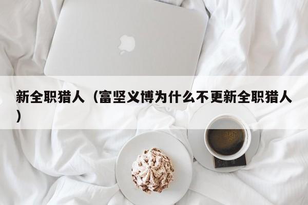 新全职猎人（富坚义博为什么不更新全职猎人）