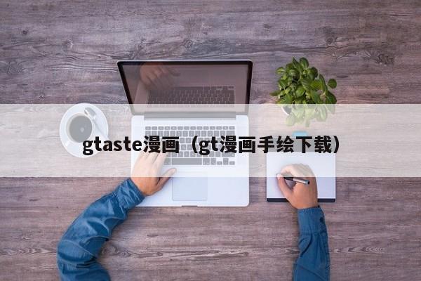 gtaste漫画（gt漫画手绘下载）