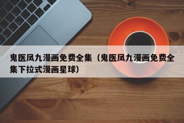 鬼医凤九漫画免费全集（鬼医凤九漫画免费全集下拉式漫画星球）