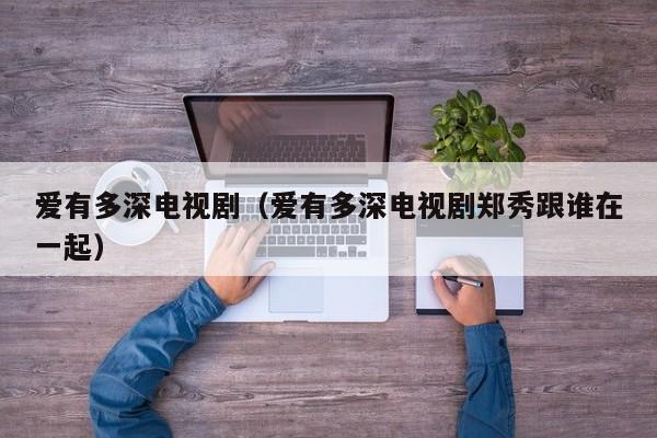 爱有多深电视剧（爱有多深电视剧郑秀跟谁在一起）