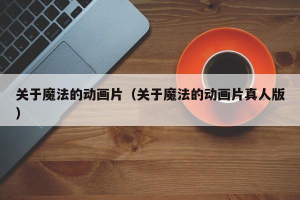 关于魔法的动画片（关于魔法的动画片真人版）