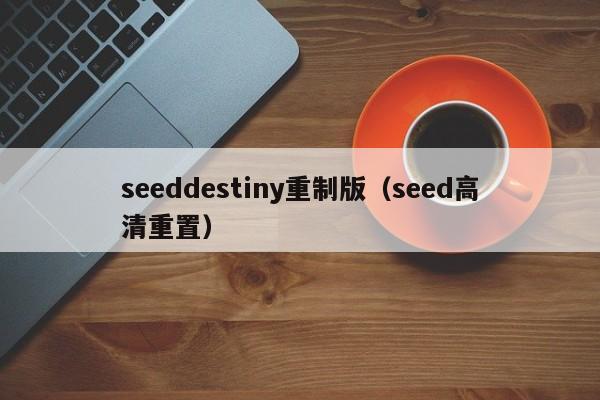 seeddestiny重制版（seed高清重置）