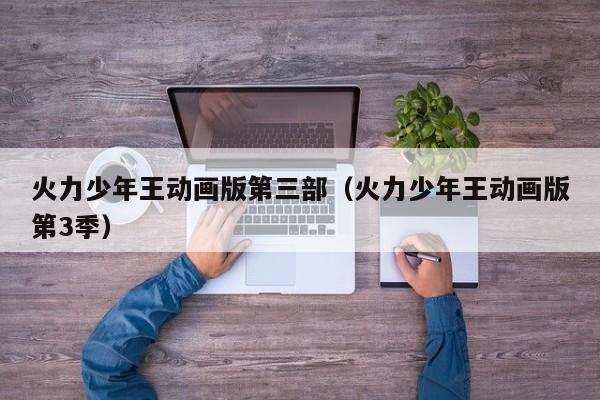 火力少年王动画版第三部（火力少年王动画版第3季）