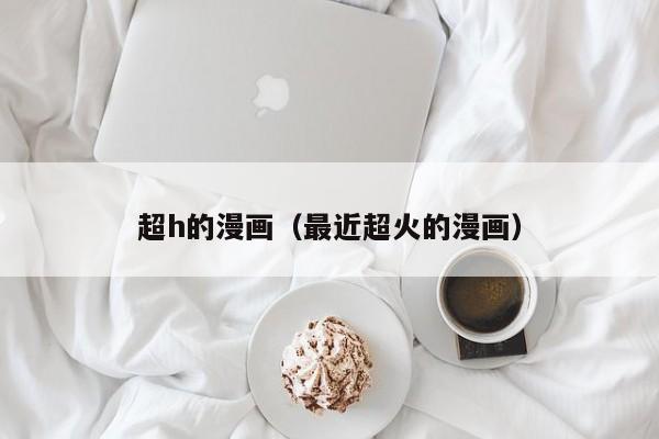 超h的漫画（最近超火的漫画）