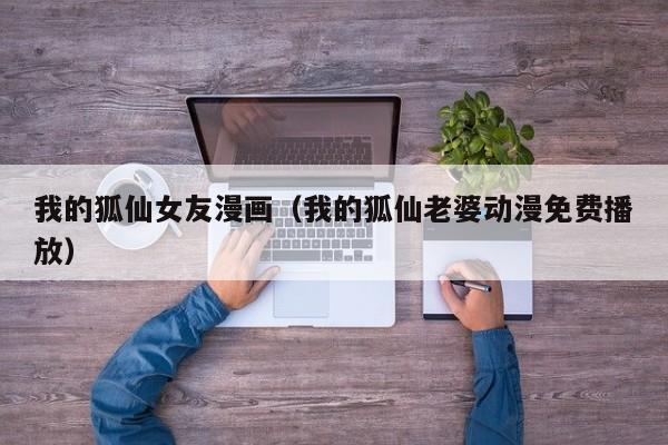 我的狐仙女友漫画（我的狐仙老婆动漫免费播放）