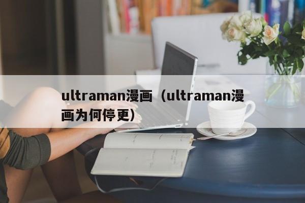 ultraman漫画（ultraman漫画为何停更）