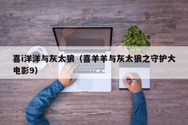 喜i洋洋与灰太狼（喜羊羊与灰太狼之守护大电影9）