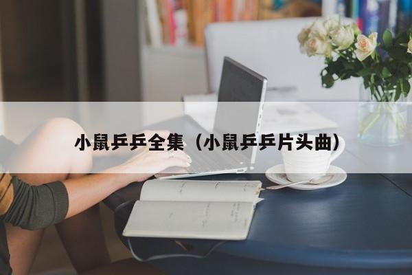 小鼠乒乒全集（小鼠乒乒片头曲）