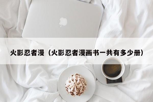 火影忍者漫（火影忍者漫画书一共有多少册）