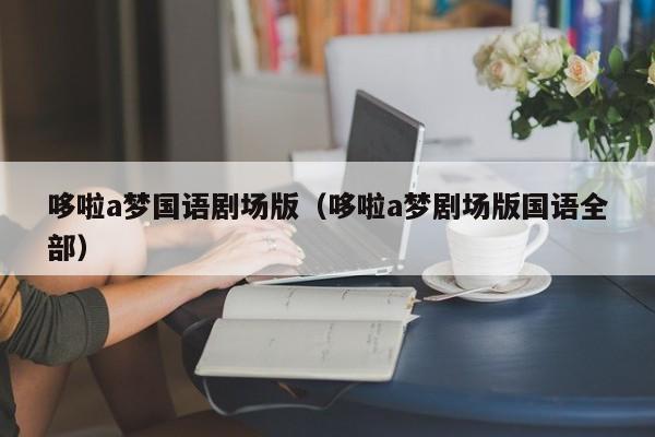哆啦a梦国语剧场版（哆啦a梦剧场版国语全部）
