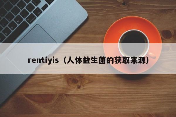 rentiyis（人体益生菌的获取来源）