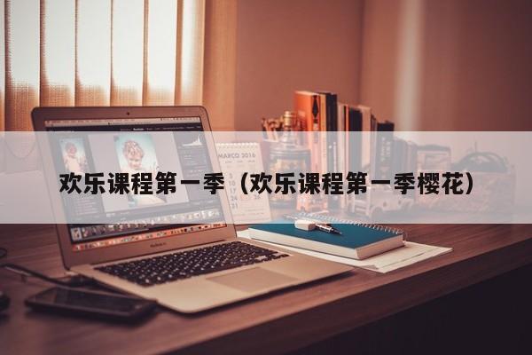 欢乐课程第一季（欢乐课程第一季樱花）