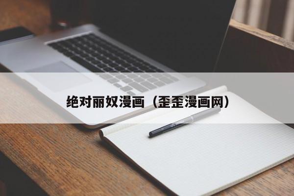 绝对丽奴漫画（歪歪漫画网）