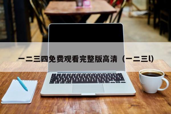 一二三四免费观看完整版高清（一二三l）