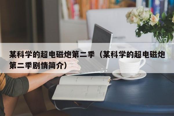 某科学的超电磁炮第二季（某科学的超电磁炮第二季剧情简介）