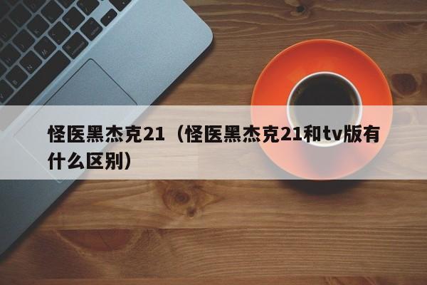 怪医黑杰克21（怪医黑杰克21和tv版有什么区别）