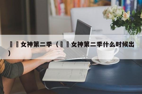 鹡鸰女神第二季（鹡鸰女神第二季什么时候出）