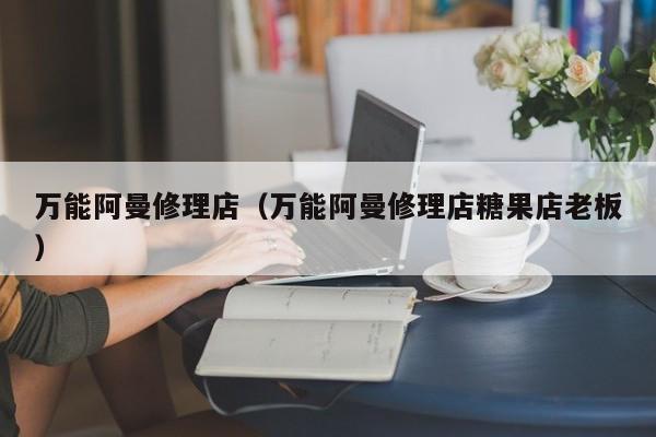 万能阿曼修理店（万能阿曼修理店糖果店老板）